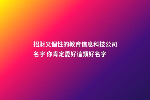 招財又個性的教育信息科技公司名字 你肯定愛好這類好名字-第1張-公司起名-玄機派